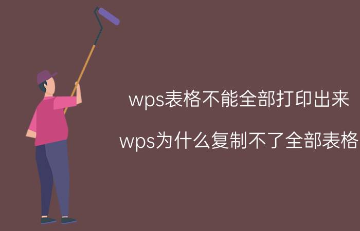 wps表格不能全部打印出来 wps为什么复制不了全部表格？